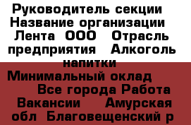 Руководитель секции › Название организации ­ Лента, ООО › Отрасль предприятия ­ Алкоголь, напитки › Минимальный оклад ­ 51 770 - Все города Работа » Вакансии   . Амурская обл.,Благовещенский р-н